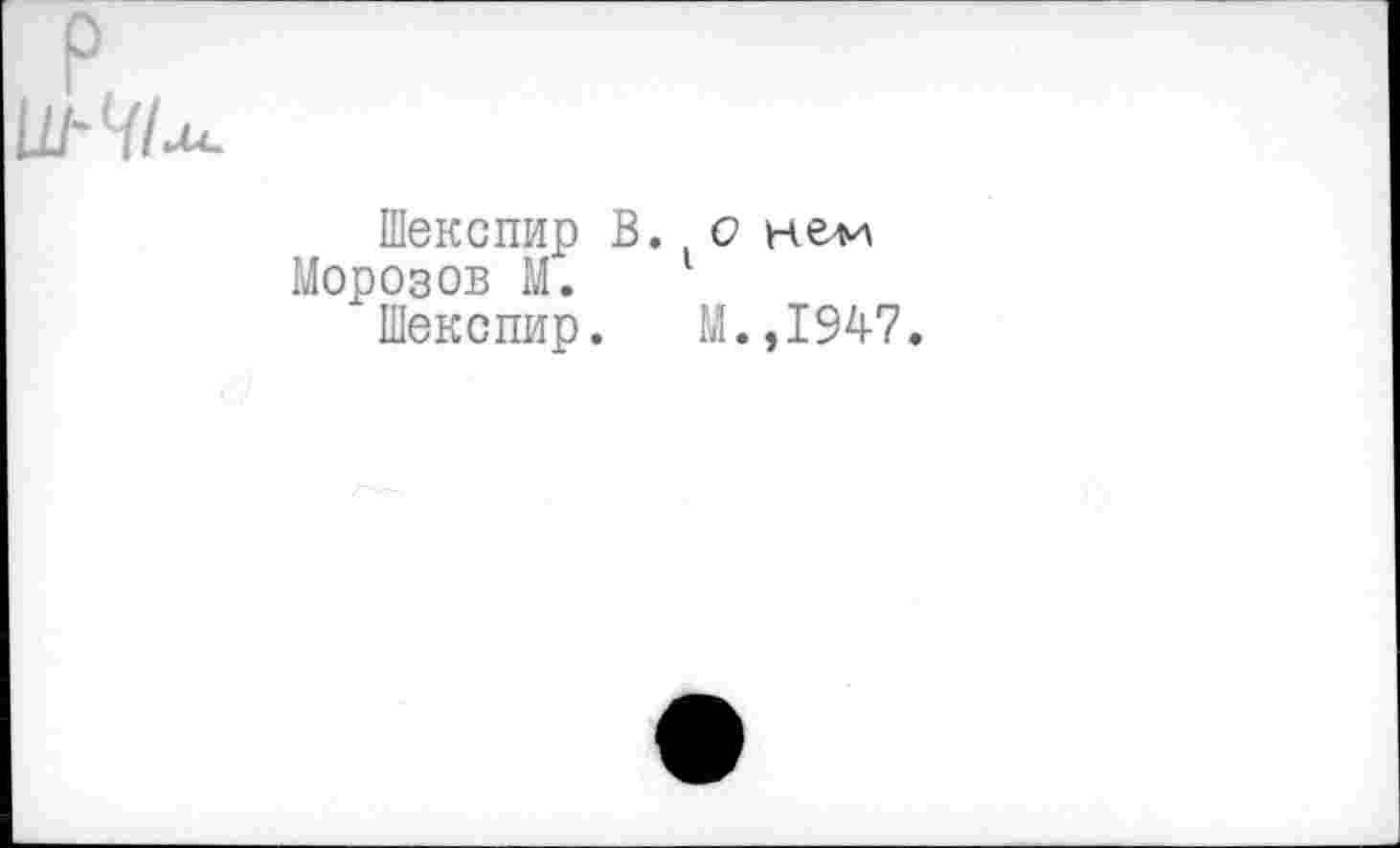 ﻿Шекспир В.
Морозов М.
Шекспир.
.,1947.